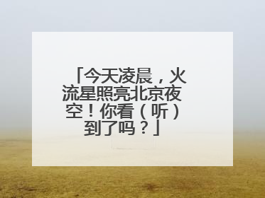 今天凌晨，火流星照亮北京夜空！你看（听）到了吗？