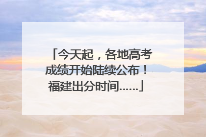 今天起，各地高考成绩开始陆续公布！福建出分时间……