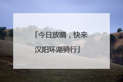 今日放晴，快来汉阳环湖骑行