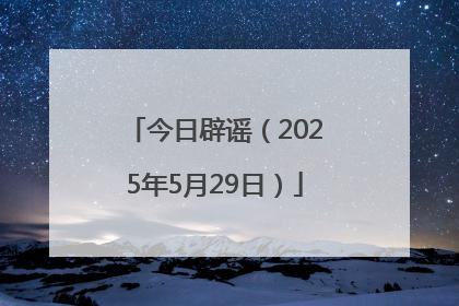 今日辟谣（2025年5月29日）