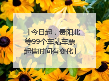 今日起，贵阳北等99个车站车票起售时间有变化