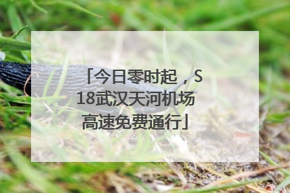 今日零时起，S18武汉天河机场高速免费通行