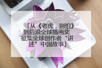 从《老虎，别怕》到后浪全球插画奖 征集全球创作者“讲述”中国故事