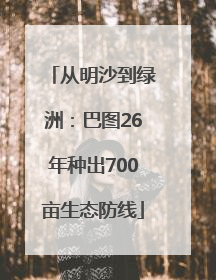 从明沙到绿洲：巴图26年种出700亩生态防线