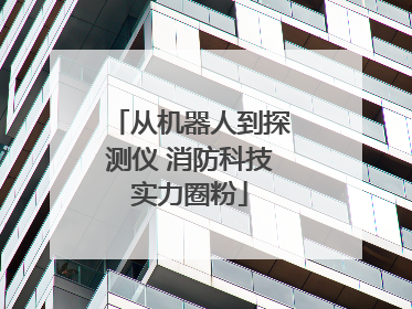 从机器人到探测仪 消防科技实力圈粉