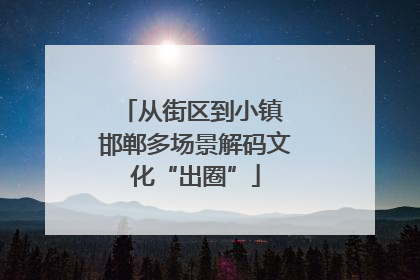 从街区到小镇 邯郸多场景解码文化“出圈”