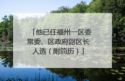 他已任福州一区委常委、区政府副区长人选（附简历）