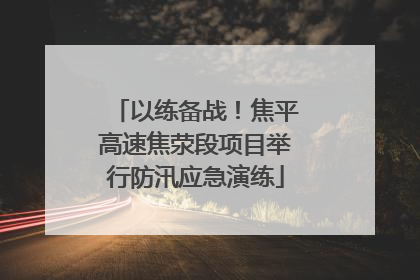 以练备战！焦平高速焦荥段项目举行防汛应急演练