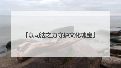 以司法之力守护文化瑰宝
