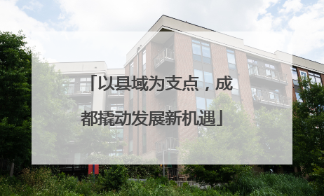 以县域为支点，成都撬动发展新机遇