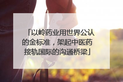 以岭药业用世界公认的金标准，架起中医药接轨国际的沟通桥梁