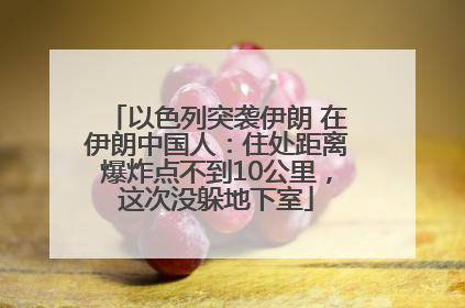 以色列突袭伊朗 在伊朗中国人：住处距离爆炸点不到10公里，这次没躲地下室