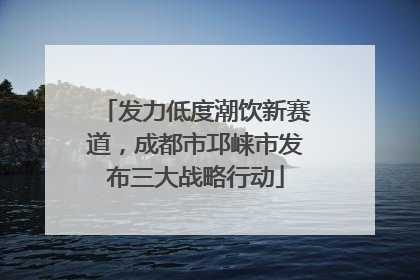 发力低度潮饮新赛道，成都市邛崃市发布三大战略行动