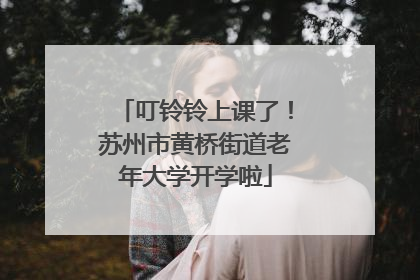 叮铃铃上课了！苏州市黄桥街道老年大学开学啦