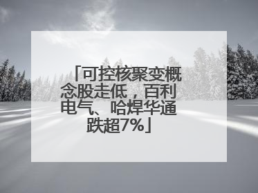 可控核聚变概念股走低，百利电气、哈焊华通跌超7%