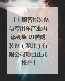十堰智能装备与专用车产业再添劲旅 思诺威装备（湖北）有限公司项目正式投产