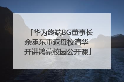 华为终端BG董事长余承东重返母校清华 开讲鸿蒙校园公开课