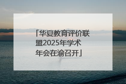 华夏教育评价联盟2025年学术年会在渝召开