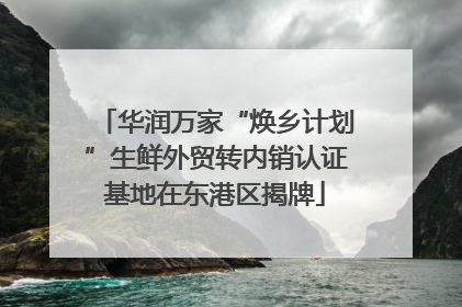 华润万家“焕乡计划”生鲜外贸转内销认证基地在东港区揭牌