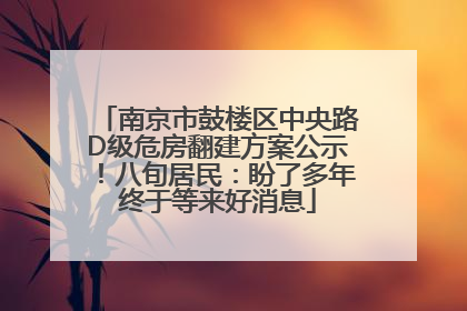 南京市鼓楼区中央路D级危房翻建方案公示！八旬居民：盼了多年终于等来好消息