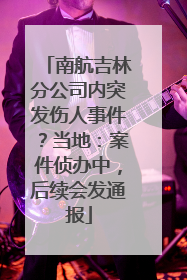南航吉林分公司内突发伤人事件？当地：案件侦办中，后续会发通报