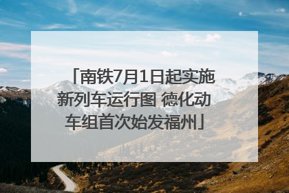 南铁7月1日起实施新列车运行图 德化动车组首次始发福州