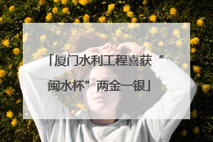 厦门水利工程喜获“闽水杯”两金一银