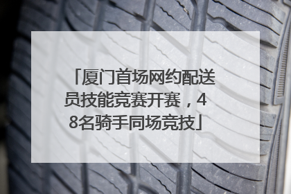 厦门首场网约配送员技能竞赛开赛，48名骑手同场竞技