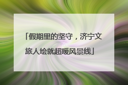 假期里的坚守，济宁文旅人绘就超暖风景线