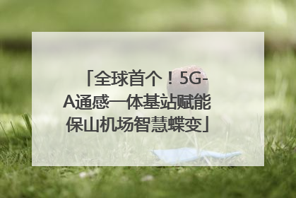 全球首个！5G-A通感一体基站赋能保山机场智慧蝶变