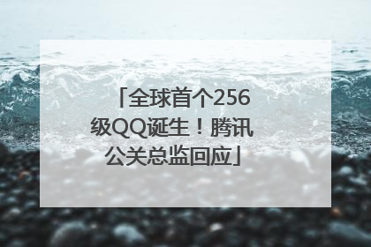 全球首个256级QQ诞生！腾讯公关总监回应