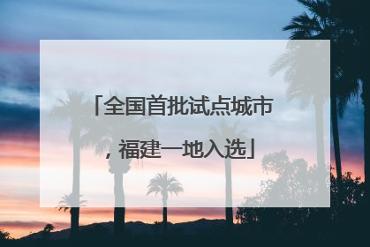 全国首批试点城市，福建一地入选