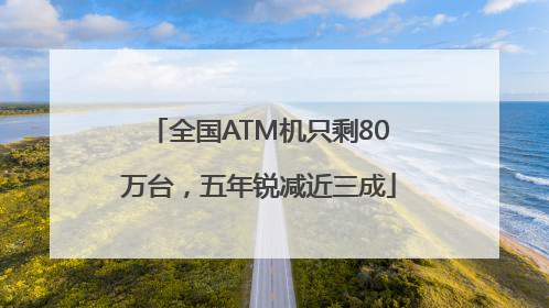 全国ATM机只剩80万台，五年锐减近三成