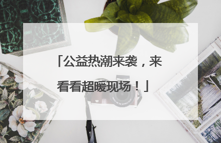 公益热潮来袭，来看看超暖现场！