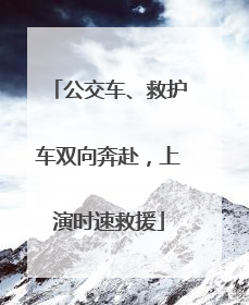 公交车、救护车双向奔赴,上演时速救援