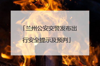 兰州公安交警发布出行安全提示及预判