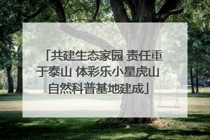 共建生态家园 责任重于泰山 体彩乐小星虎山自然科普基地建成
