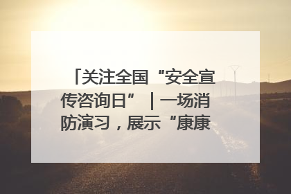 关注全国“安全宣传咨询日”｜一场消防演习，展示“康康”应急实力