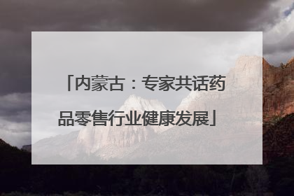 内蒙古：专家共话药品零售行业健康发展