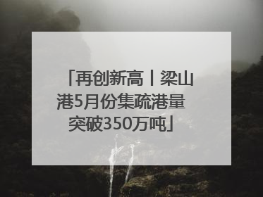 再创新高丨梁山港5月份集疏港量突破350万吨