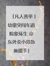 凡人善举丨幼童突闯车道险象环生 京东外卖小哥急施援手