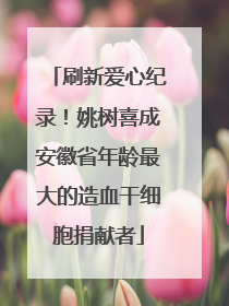 刷新爱心纪录！姚树喜成安徽省年龄最大的造血干细胞捐献者