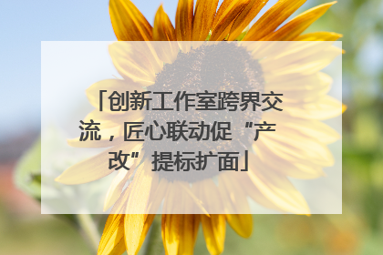 创新工作室跨界交流，匠心联动促“产改”提标扩面