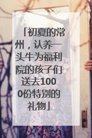 初夏的常州，认养一头牛为福利院的孩子们送去1000份特别的礼物