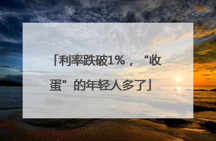 利率跌破1%，“收蛋”的年轻人多了