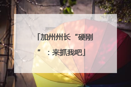 加州州长“硬刚”：来抓我吧