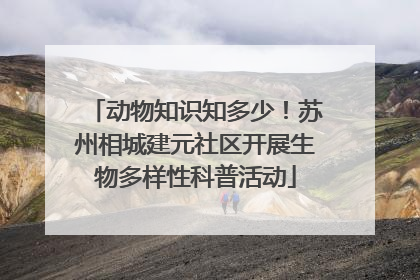动物知识知多少！苏州相城建元社区开展生物多样性科普活动