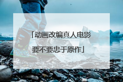动画改编真人电影 要不要忠于原作