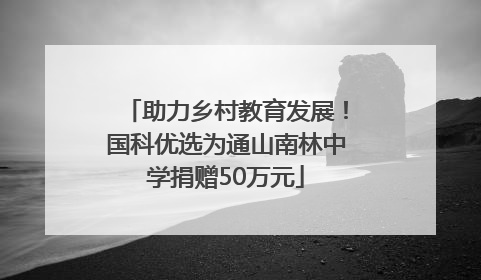 助力乡村教育发展！国科优选为通山南林中学捐赠50万元