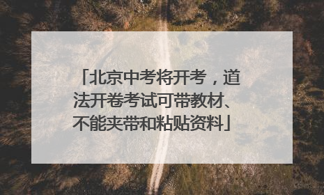 北京中考将开考，道法开卷考试可带教材、不能夹带和粘贴资料